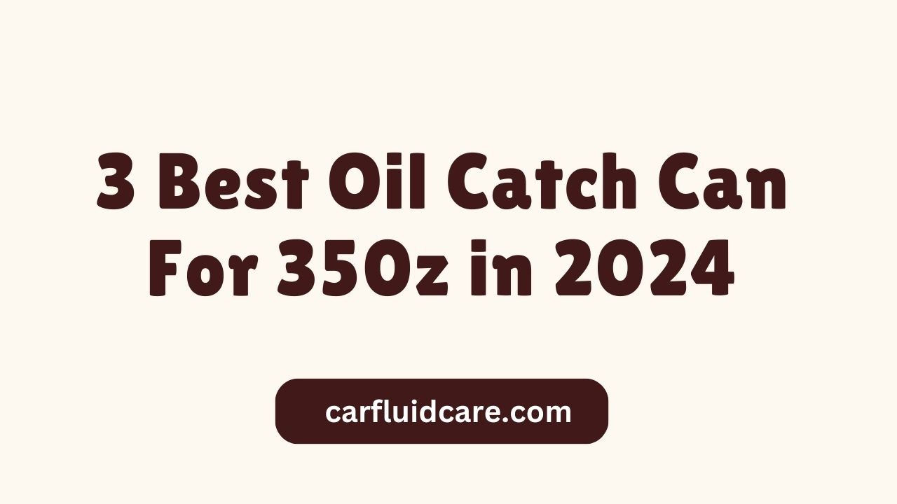 3 Best Oil Catch Can For 350z in 2024